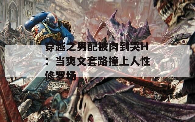 穿越之男配被肉到哭H：当爽文套路撞上人性修罗场