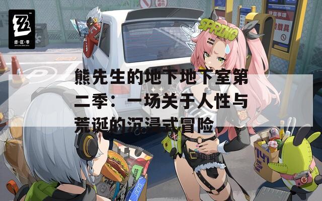 熊先生的地下地下室第二季：一场关于人性与荒诞的沉浸式冒险
