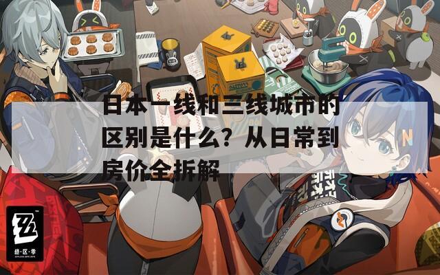日本一线和三线城市的区别是什么？从日常到房价全拆解
