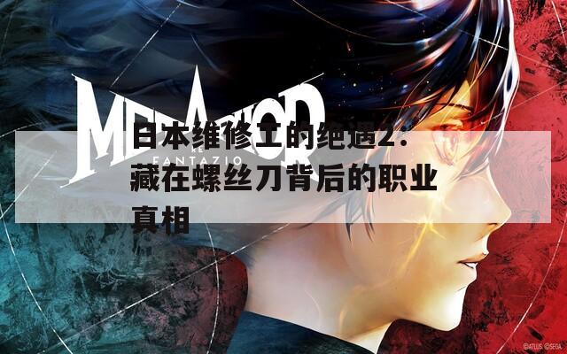日本维修工的绝遇2：藏在螺丝刀背后的职业真相