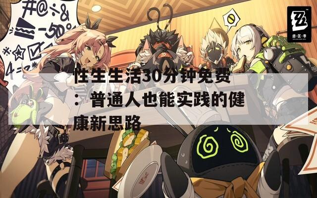 性生生活30分钟免费：普通人也能实践的健康新思路