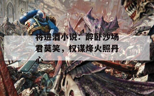 将进酒小说：醉卧沙场君莫笑，权谋烽火照丹心
