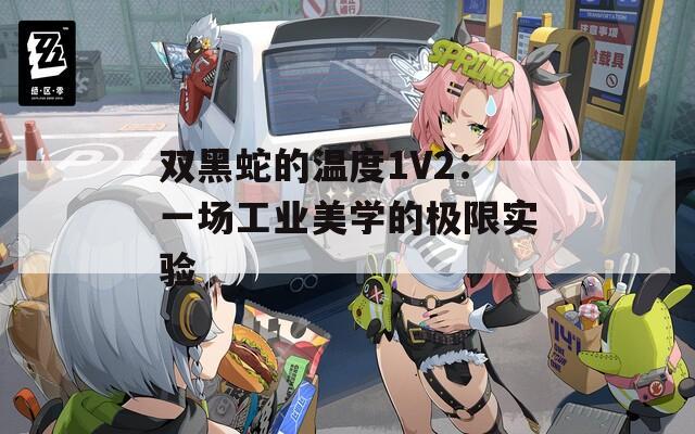 双黑蛇的温度1V2：一场工业美学的极限实验