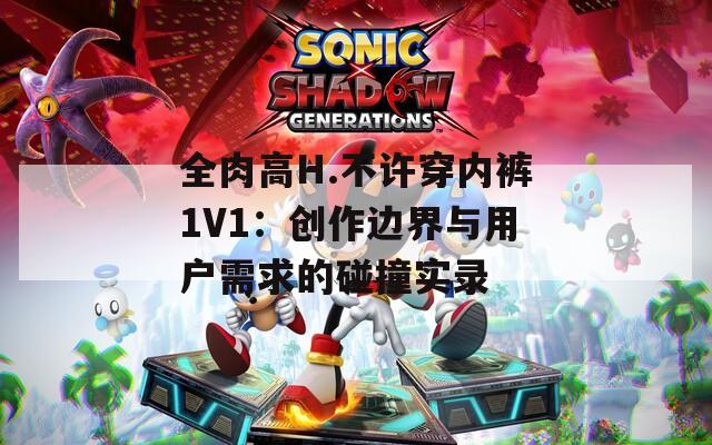 全肉高H.不许穿内裤1V1：创作边界与用户需求的碰撞实录