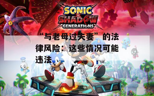 “与老母过夫妻”的法律风险：这些情况可能违法