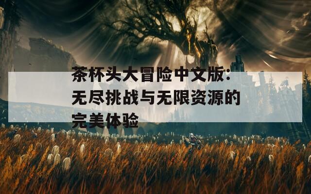 茶杯头大冒险中文版：无尽挑战与无限资源的完美体验