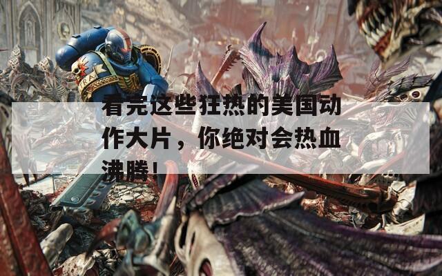 看完这些狂热的美国动作大片，你绝对会热血沸腾！