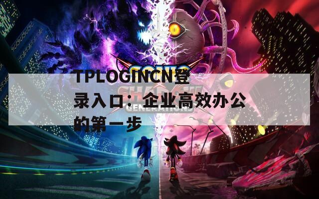 TPLOGINCN登录入口：企业高效办公的第一步