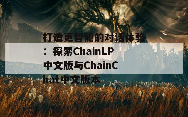 打造更智能的对话体验：探索ChainLP中文版与ChainChat中文版本