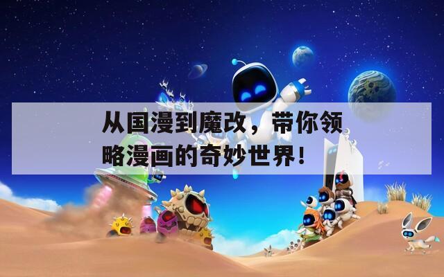 从国漫到魔改，带你领略漫画的奇妙世界！
