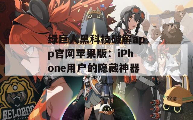 绿巨人黑科技破解app官网苹果版：iPhone用户的隐藏神器？