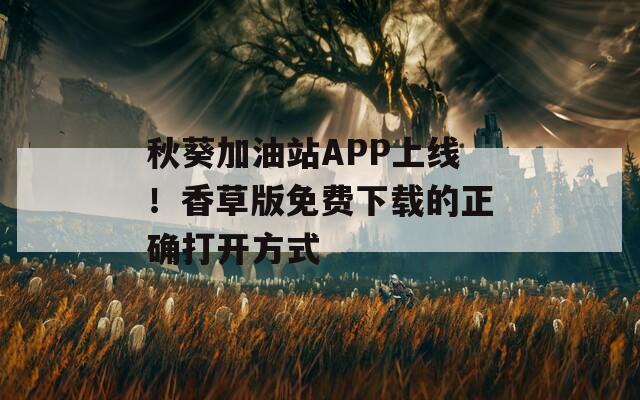 秋葵加油站APP上线！香草版免费下载的正确打开方式