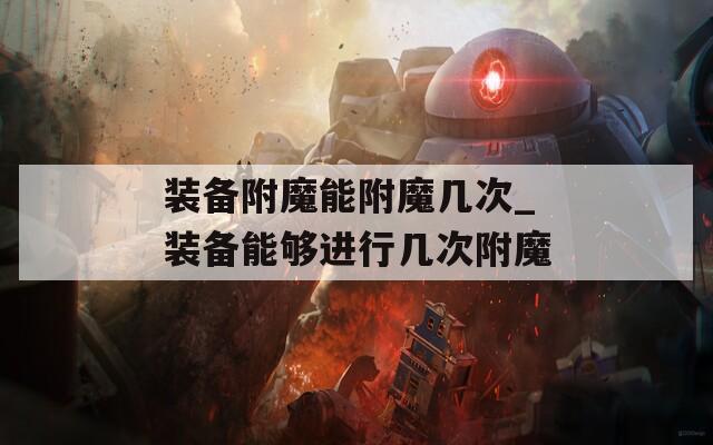 装备附魔能附魔几次_装备能够进行几次附魔