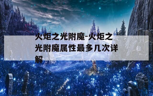 火炬之光附魔-火炬之光附魔属性最多几次详解