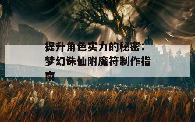 提升角色实力的秘密：梦幻诛仙附魔符制作指南