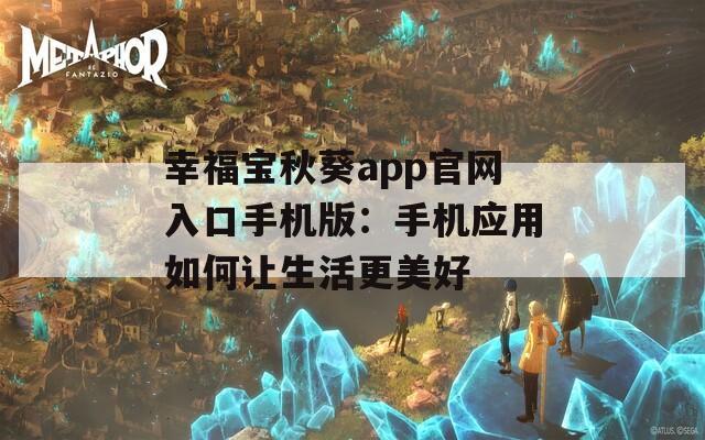 幸福宝秋葵app官网入口手机版：手机应用如何让生活更美好