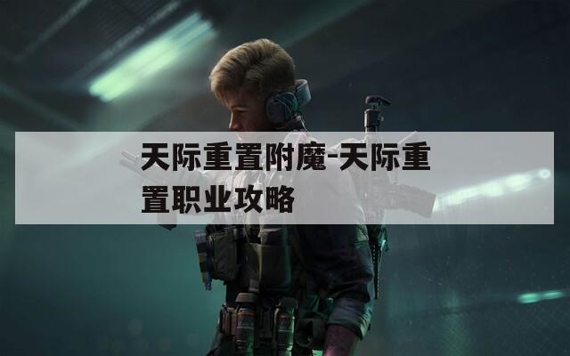 天际重置附魔-天际重置职业攻略