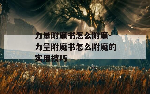 力量附魔书怎么附魔-力量附魔书怎么附魔的实用技巧