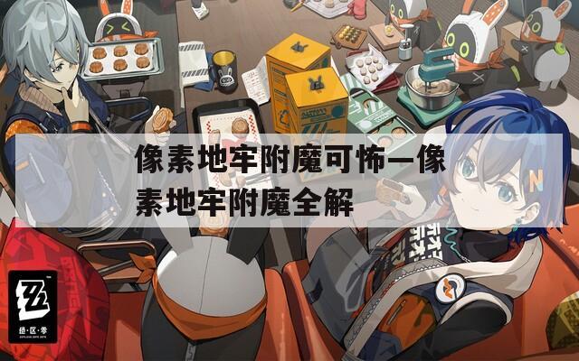 像素地牢附魔可怖—像素地牢附魔全解