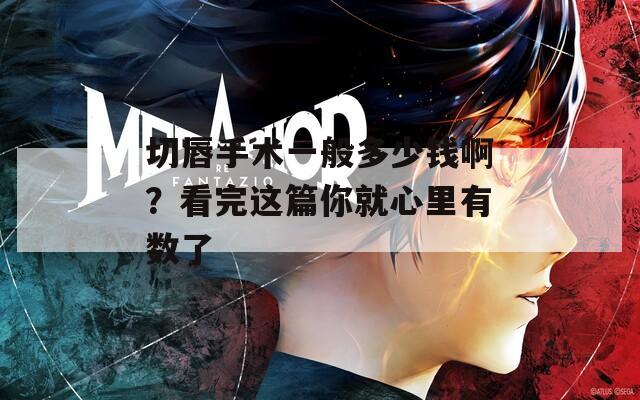 切唇手术一般多少钱啊？看完这篇你就心里有数了