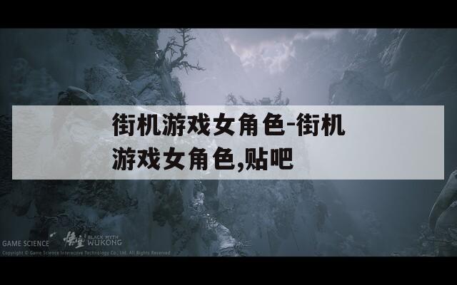 街机游戏女角色-街机游戏女角色,贴吧
