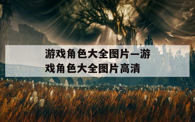 游戏角色大全图片—游戏角色大全图片高清
