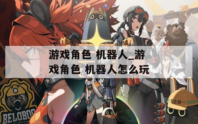 游戏角色 机器人_游戏角色 机器人怎么玩