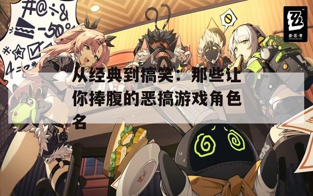 从经典到搞笑：那些让你捧腹的恶搞游戏角色名