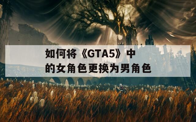如何将《GTA5》中的女角色更换为男角色