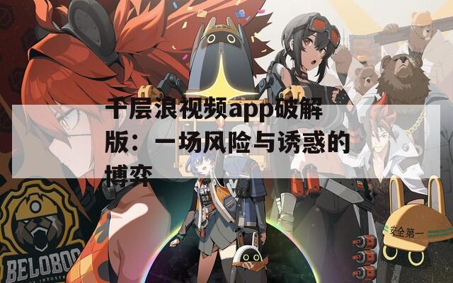 千层浪视频app破解版：一场风险与诱惑的博弈