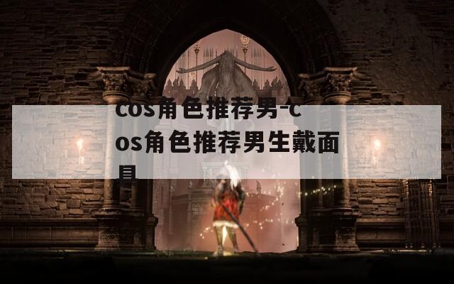 cos角色推荐男-cos角色推荐男生戴面具